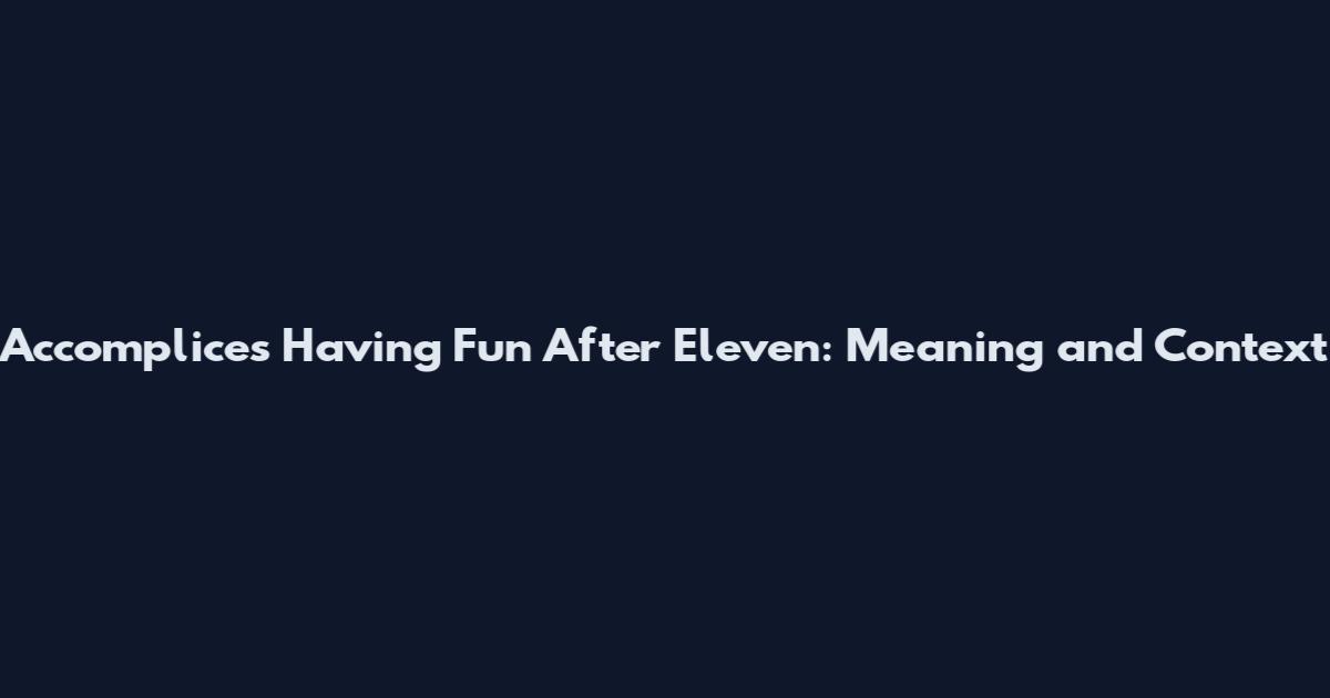 Accomplices Having Fun After Eleven: Meaning and Context