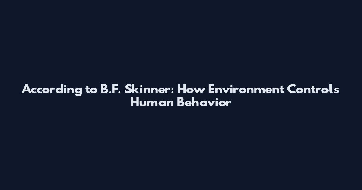 According to B.F. Skinner: How Environment Controls Human Behavior