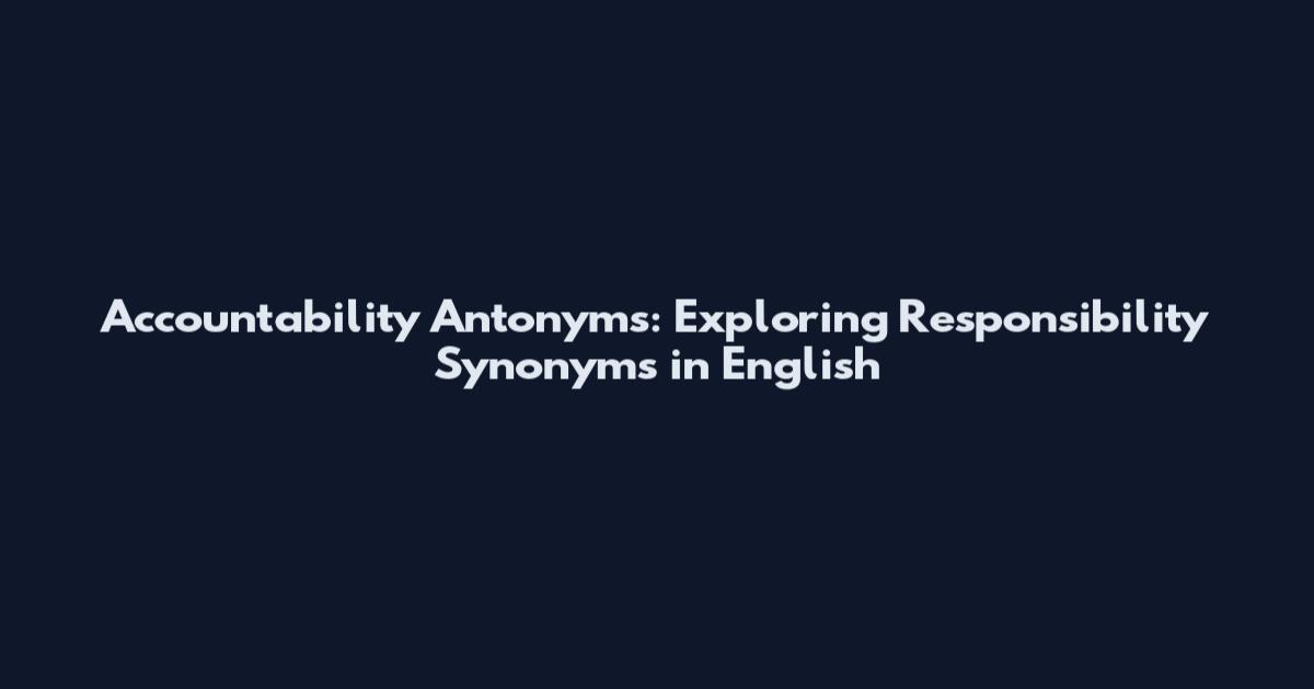 Accountability Antonyms: Exploring Responsibility Synonyms in English