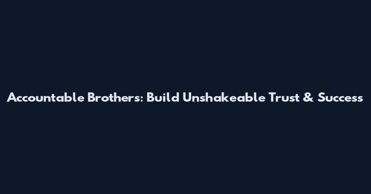 Accountable Brothers: Build Unshakeable Trust & Success