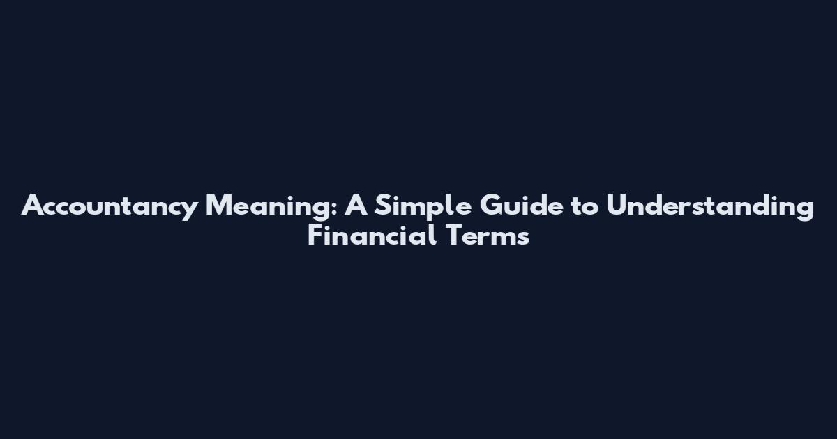 Accountancy Meaning: A Simple Guide to Understanding Financial Terms