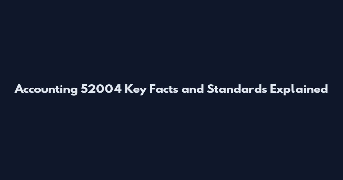 Accounting 52004 Key Facts and Standards Explained