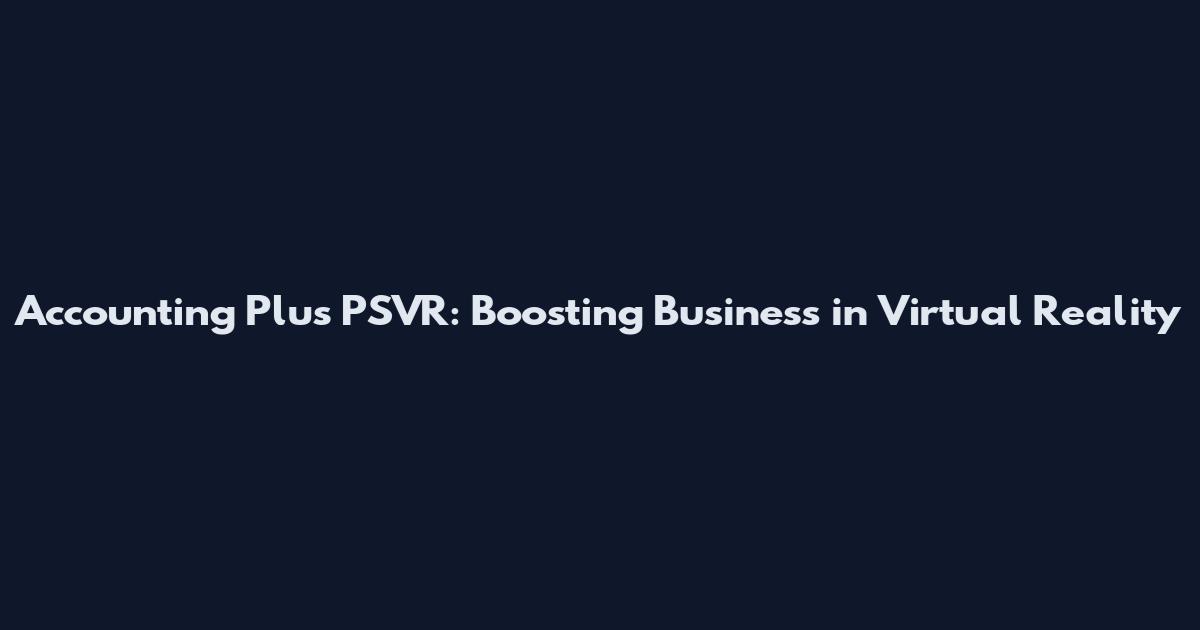 Accounting Plus PSVR: Boosting Business in Virtual Reality