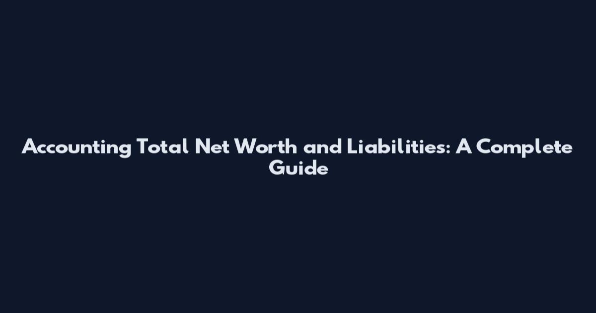 Accounting Total Net Worth and Liabilities: A Complete Guide