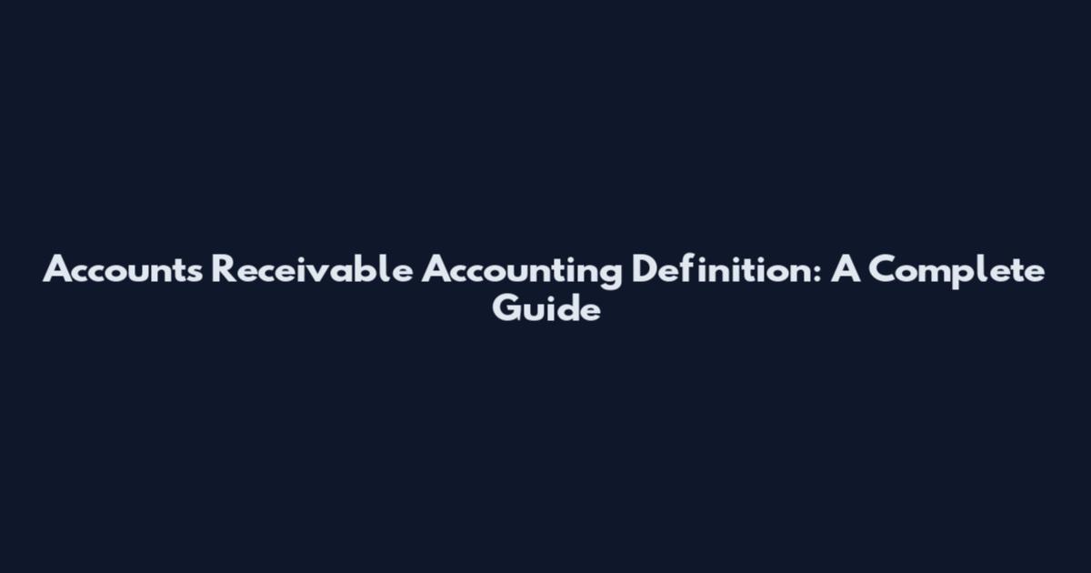 Accounts Receivable Accounting Definition: A Complete Guide