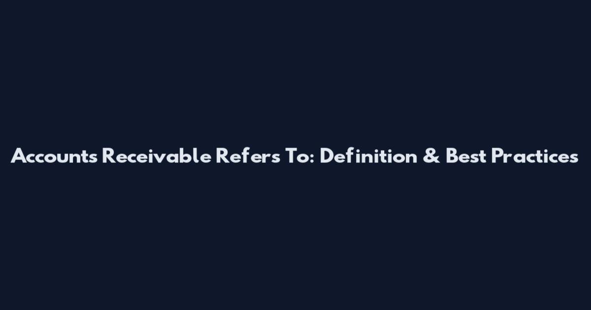 Accounts Receivable Refers To: Definition & Best Practices