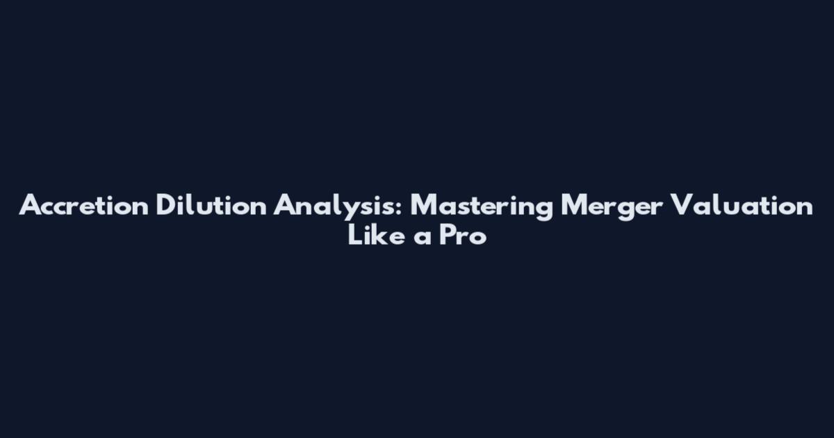 Accretion Dilution Analysis: Mastering Merger Valuation Like a Pro