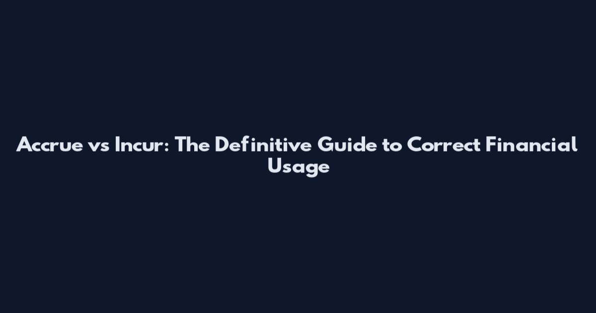 Accrue vs Incur: The Definitive Guide to Correct Financial Usage