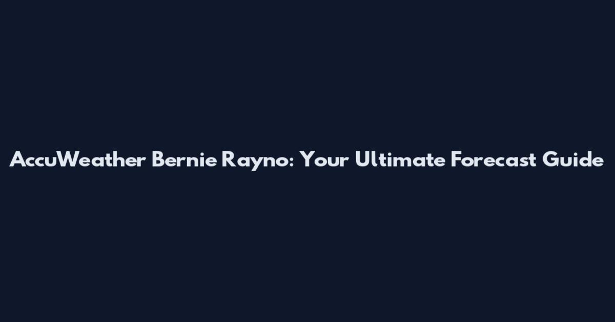 AccuWeather Bernie Rayno: Your Ultimate Forecast Guide