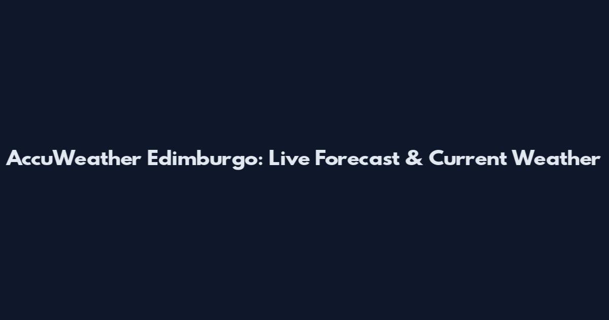 AccuWeather Edimburgo: Live Forecast & Current Weather