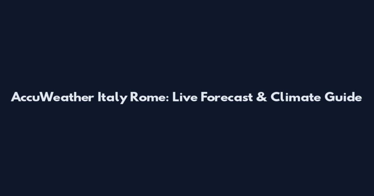 AccuWeather Italy Rome: Live Forecast & Climate Guide