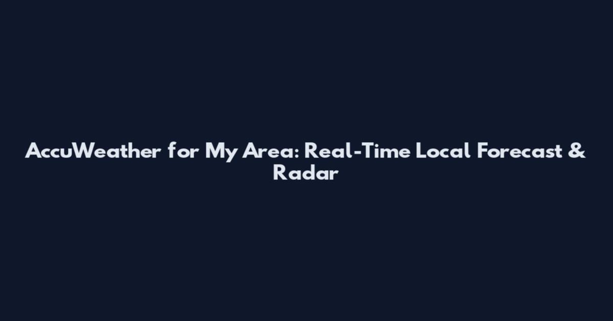 AccuWeather for My Area: Real-Time Local Forecast & Radar