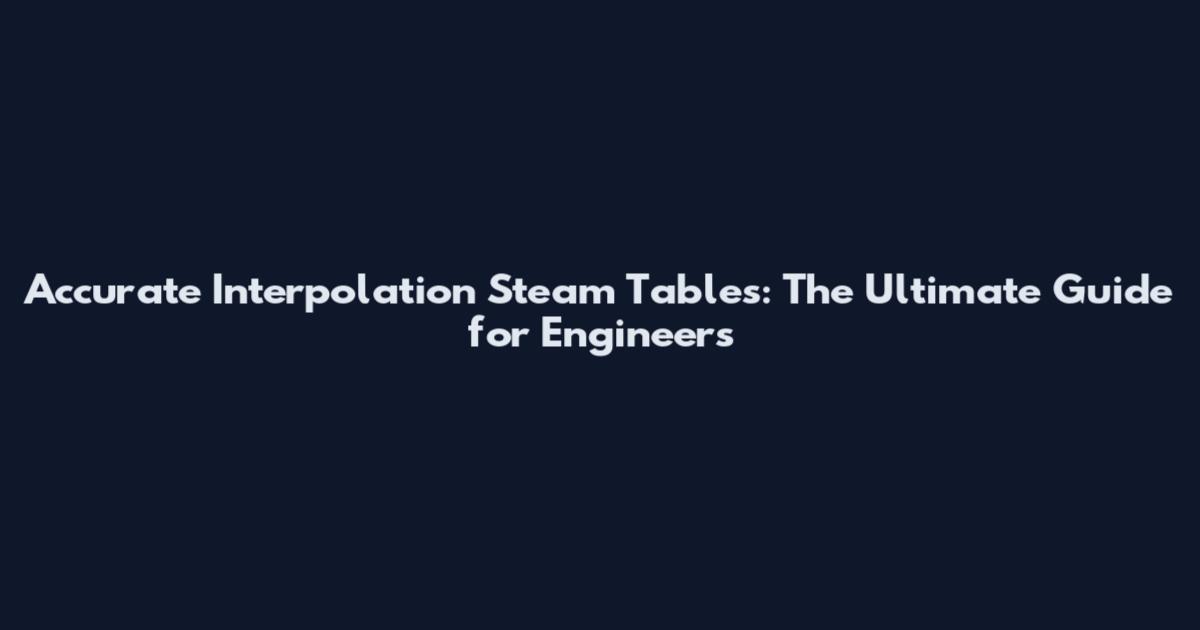 Accurate Interpolation Steam Tables: The Ultimate Guide for Engineers
