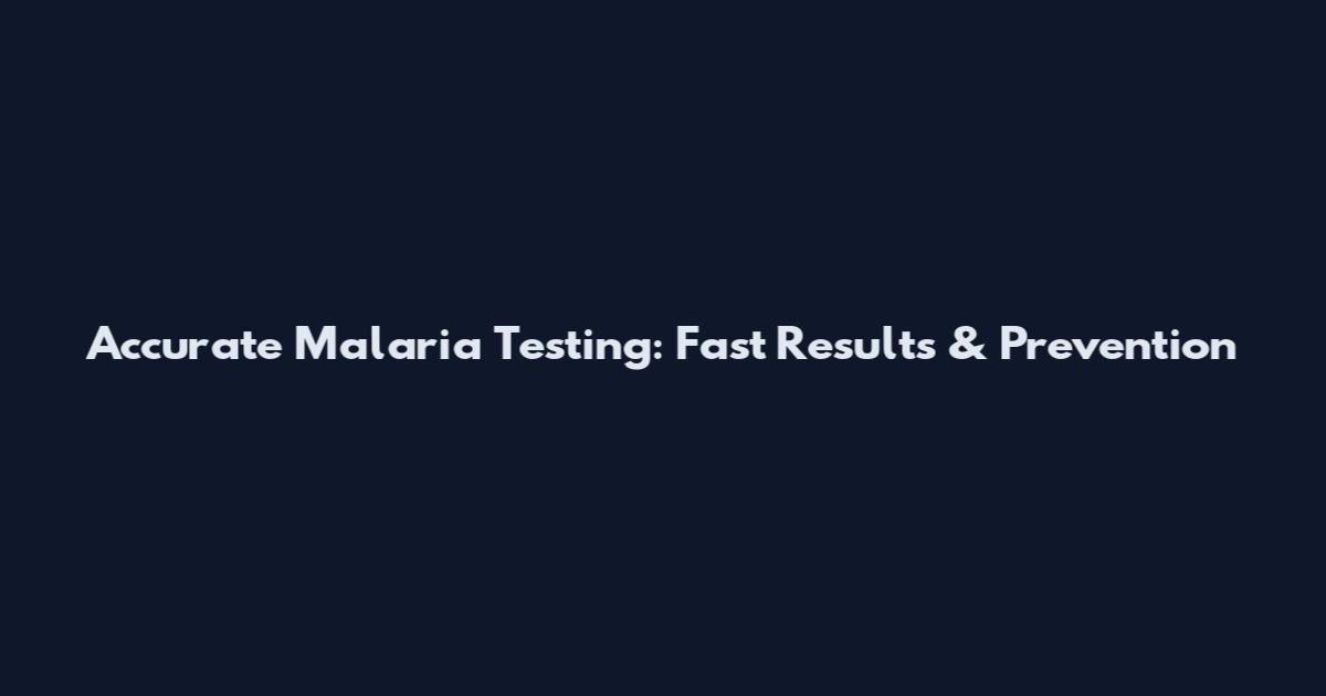 Accurate Malaria Testing: Fast Results & Prevention
