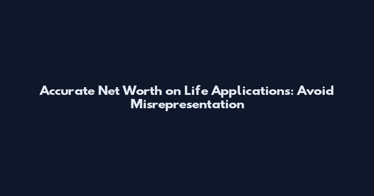 Accurate Net Worth on Life Applications: Avoid Misrepresentation