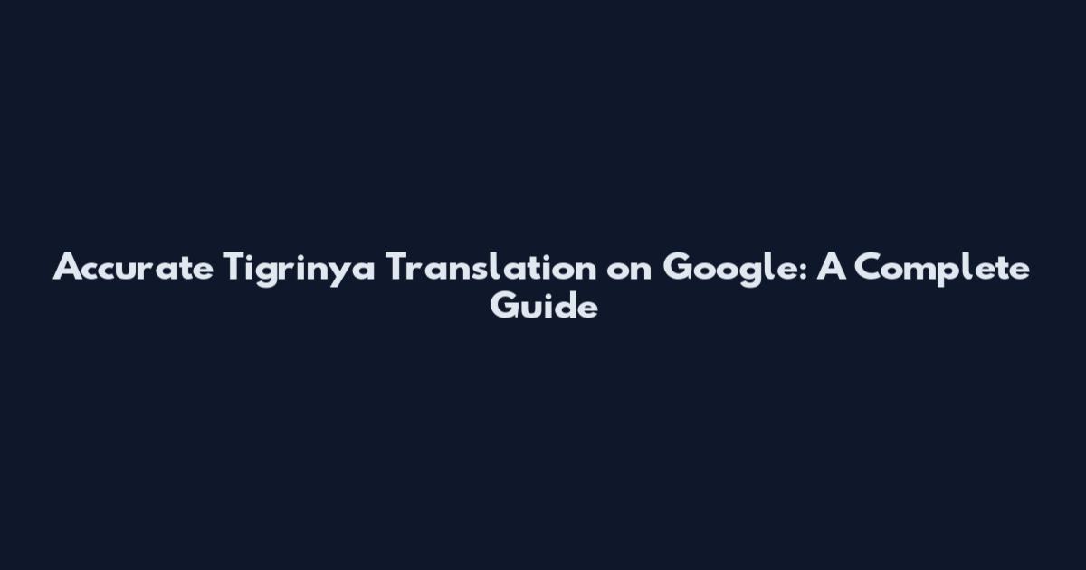 Accurate Tigrinya Translation on Google: A Complete Guide