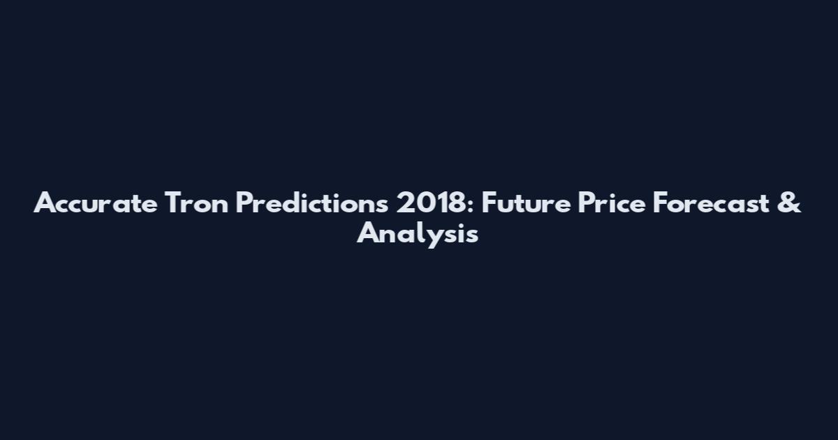 Accurate Tron Predictions 2018: Future Price Forecast & Analysis