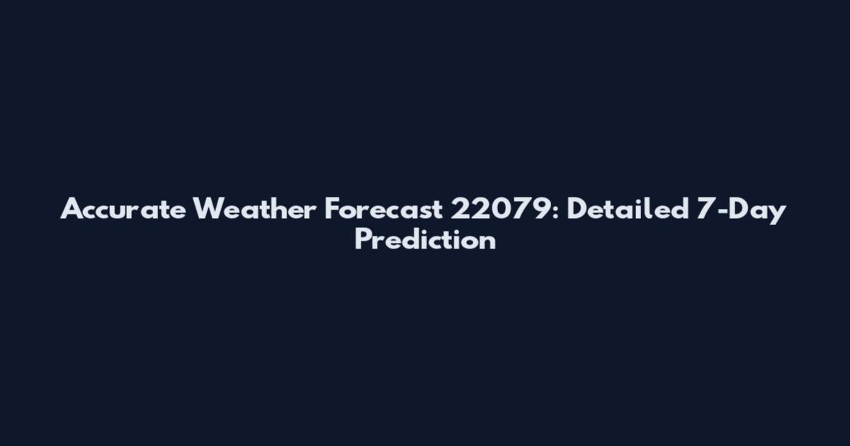 Accurate Weather Forecast 22079: Detailed 7-Day Prediction