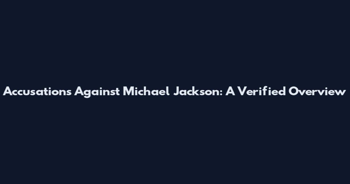 Accusations Against Michael Jackson: A Verified Overview