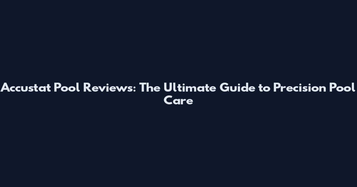 Accustat Pool Reviews: The Ultimate Guide to Precision Pool Care
