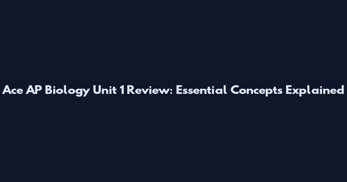Ace AP Biology Unit 1 Review: Essential Concepts Explained