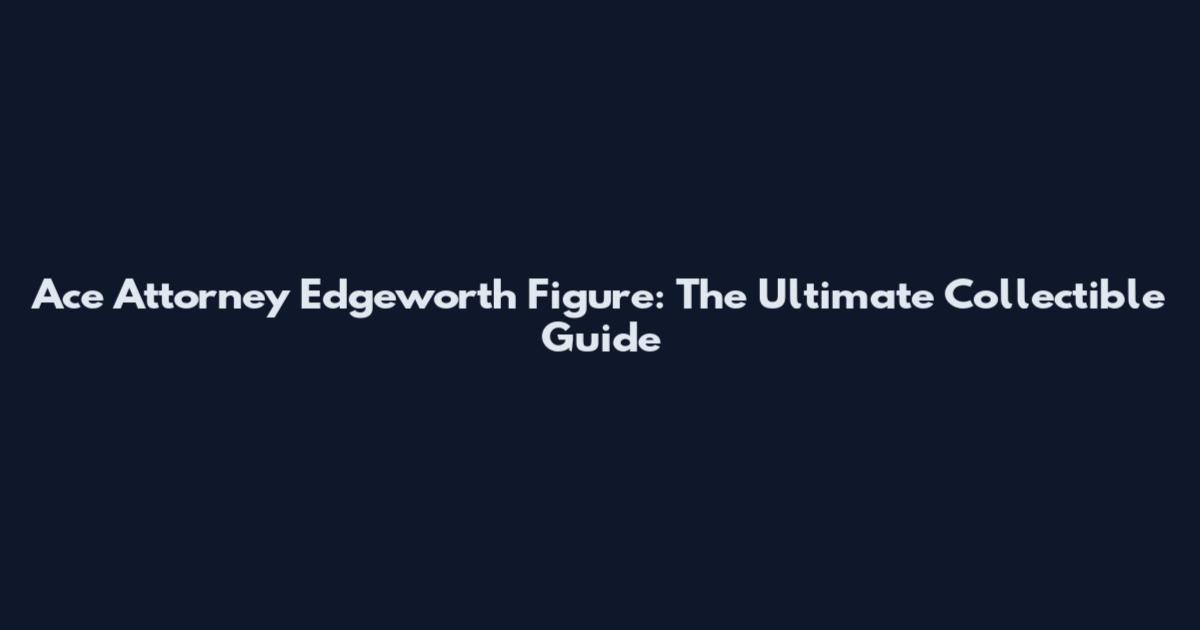 Ace Attorney Edgeworth Figure: The Ultimate Collectible Guide