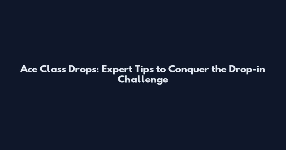 Ace Class Drops: Expert Tips to Conquer the Drop-in Challenge