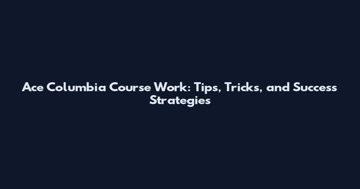 Ace Columbia Course Work: Tips, Tricks, and Success Strategies