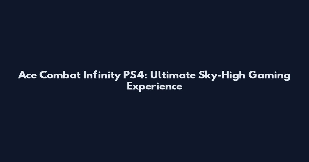 Ace Combat Infinity PS4: Ultimate Sky-High Gaming Experience