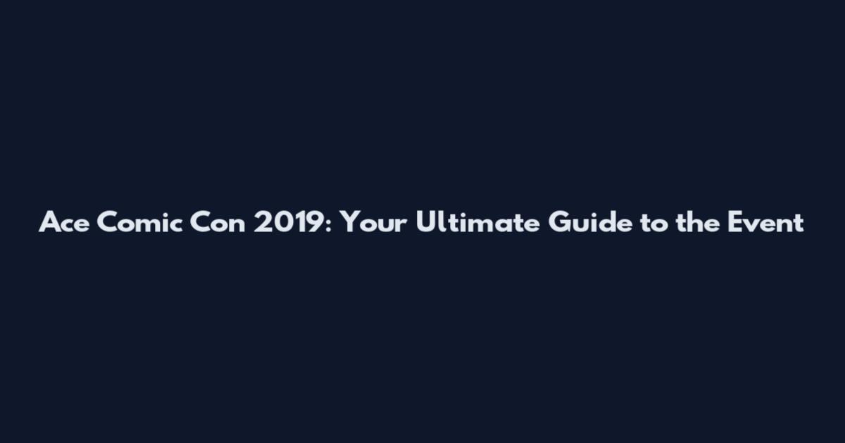 Ace Comic Con 2019: Your Ultimate Guide to the Event