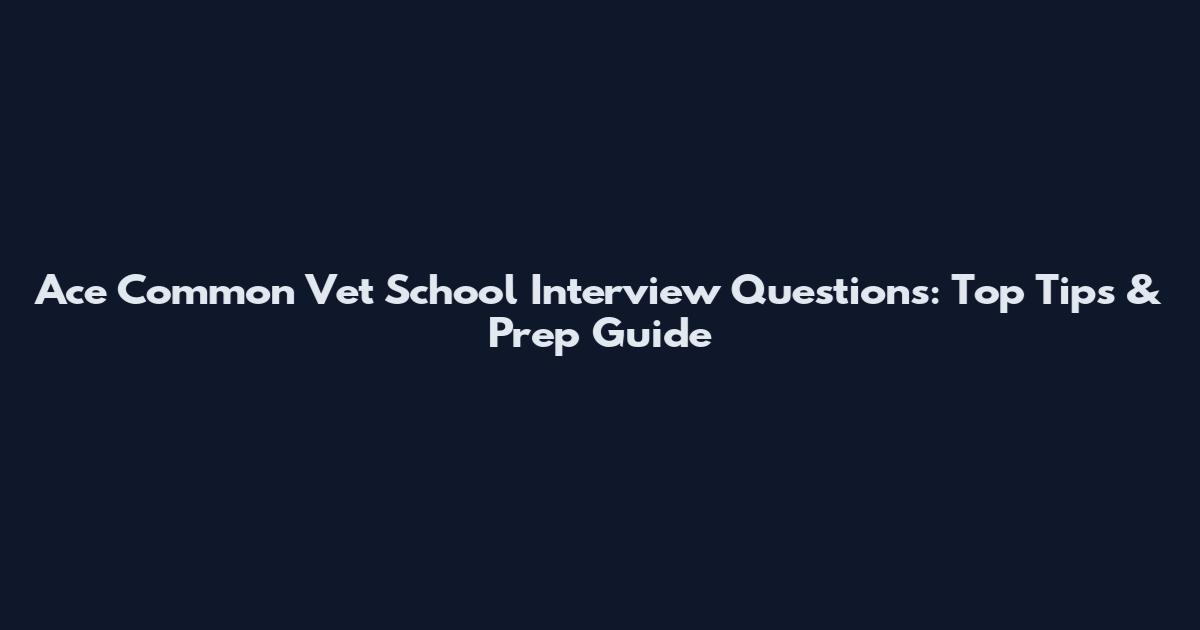 Ace Common Vet School Interview Questions: Top Tips & Prep Guide