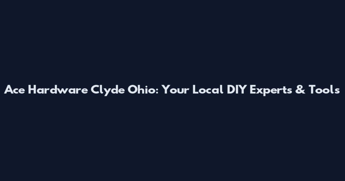 Ace Hardware Clyde Ohio: Your Local DIY Experts & Tools