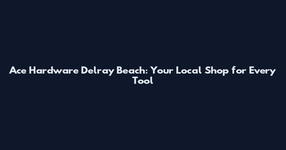 Ace Hardware Delray Beach: Your Local Shop for Every Tool