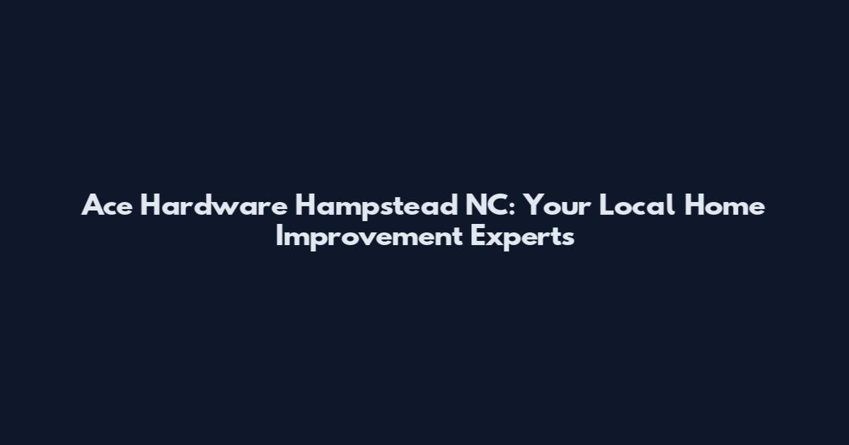Ace Hardware Hampstead NC: Your Local Home Improvement Experts