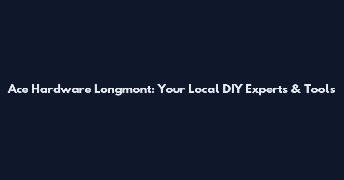 Ace Hardware Longmont: Your Local DIY Experts & Tools