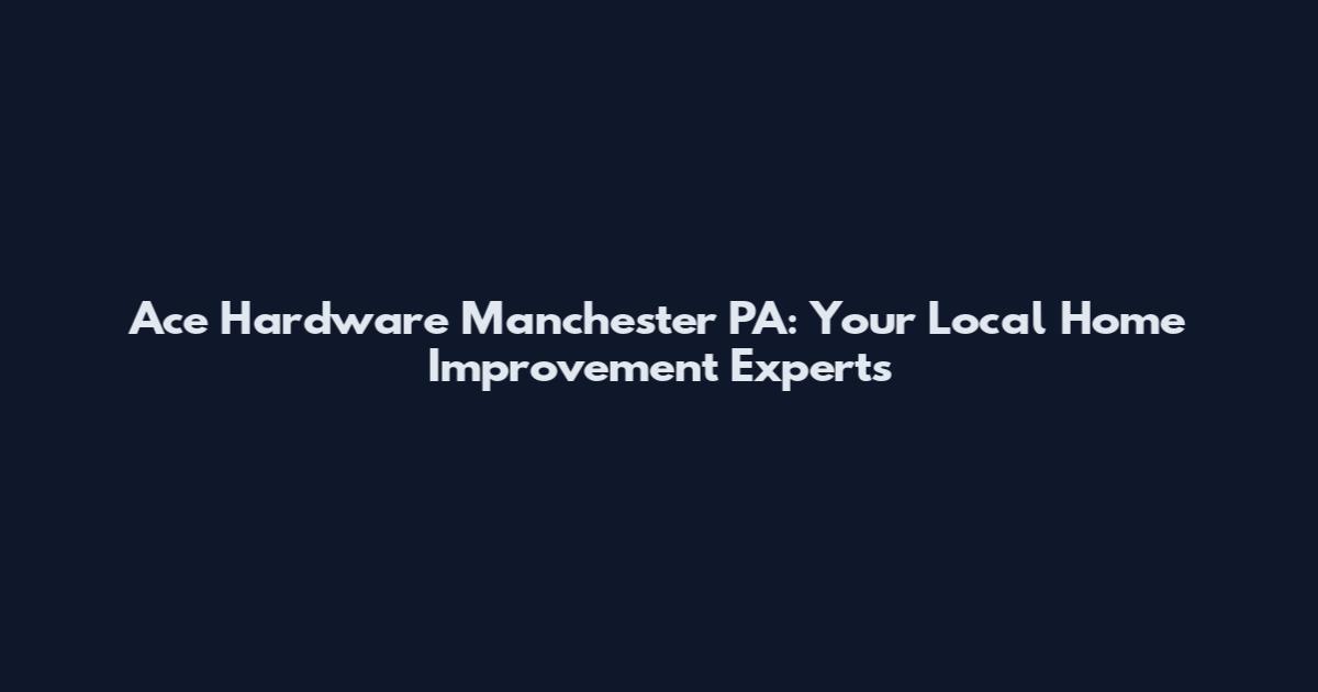 Ace Hardware Manchester PA: Your Local Home Improvement Experts