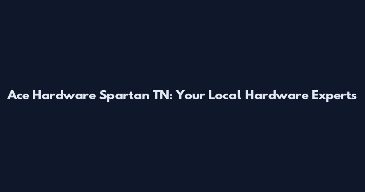 Ace Hardware Spartan TN: Your Local Hardware Experts