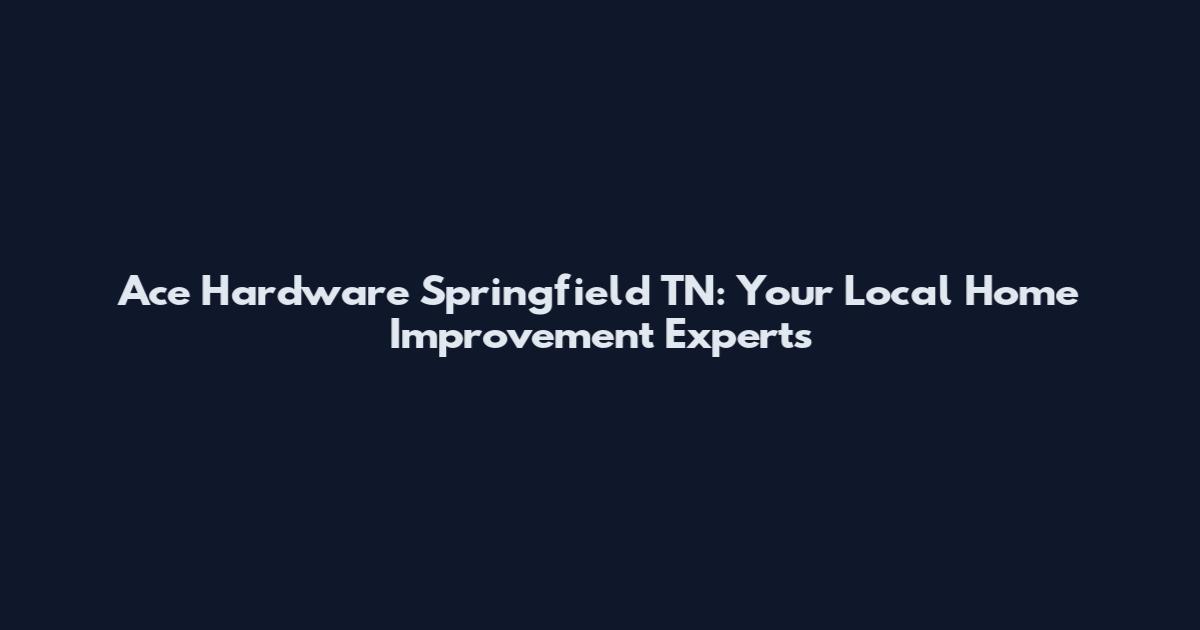 Ace Hardware Springfield TN: Your Local Home Improvement Experts