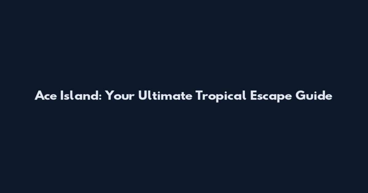 Ace Island: Your Ultimate Tropical Escape Guide
