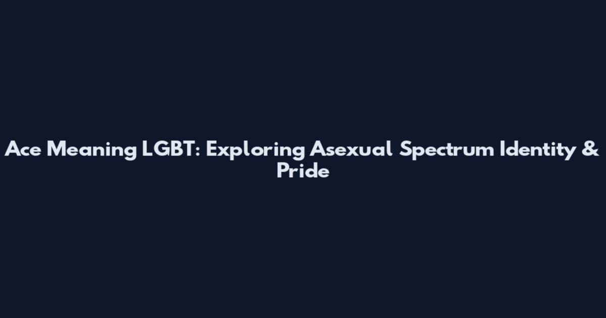 Ace Meaning LGBT: Exploring Asexual Spectrum Identity & Pride