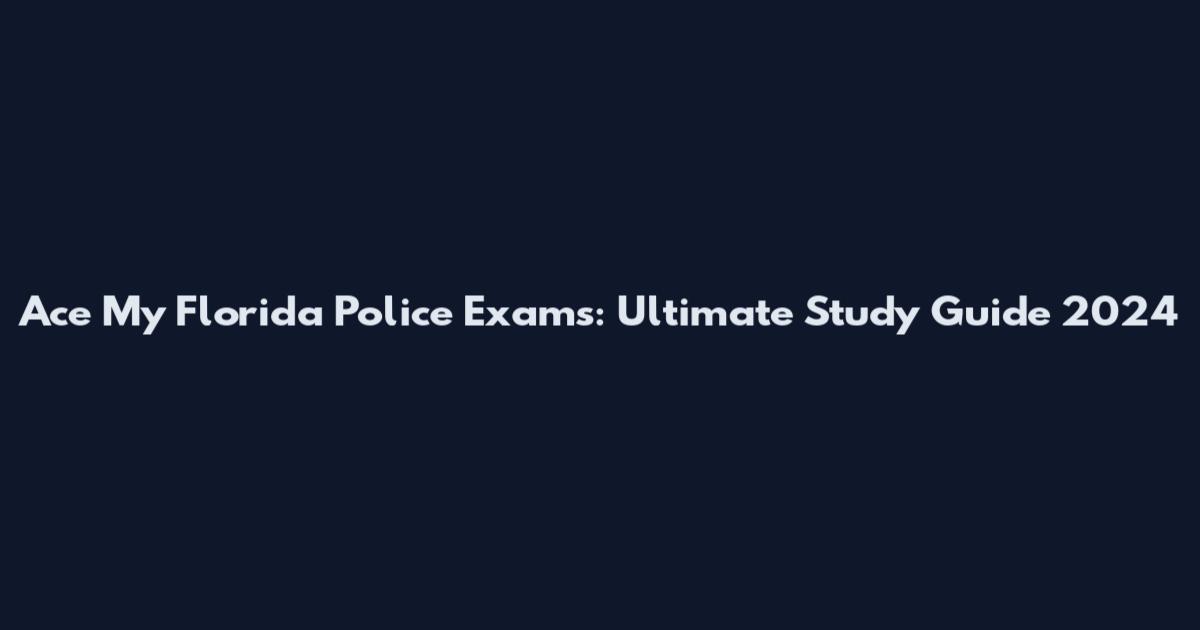 Ace My Florida Police Exams: Ultimate Study Guide 2024