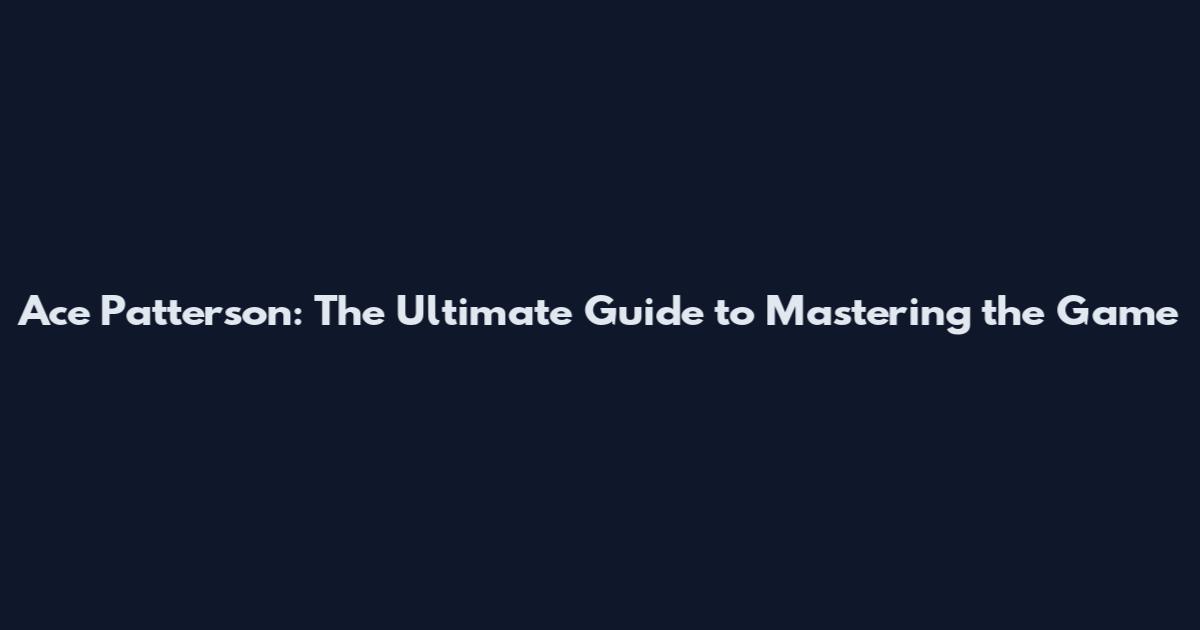 Ace Patterson: The Ultimate Guide to Mastering the Game