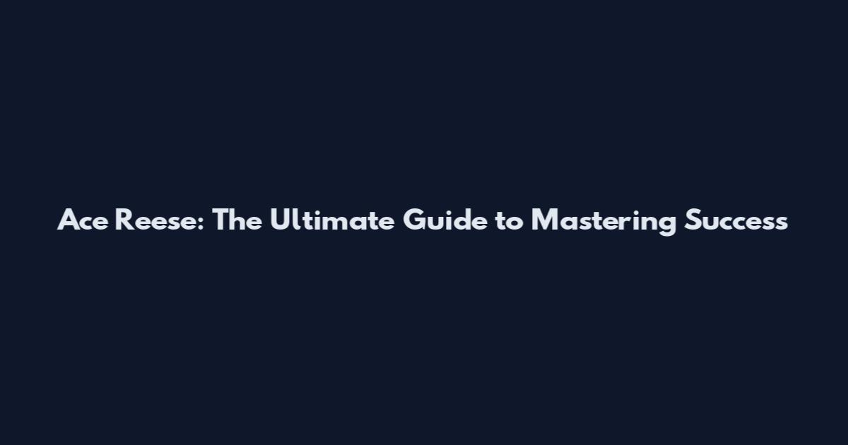 Ace Reese: The Ultimate Guide to Mastering Success