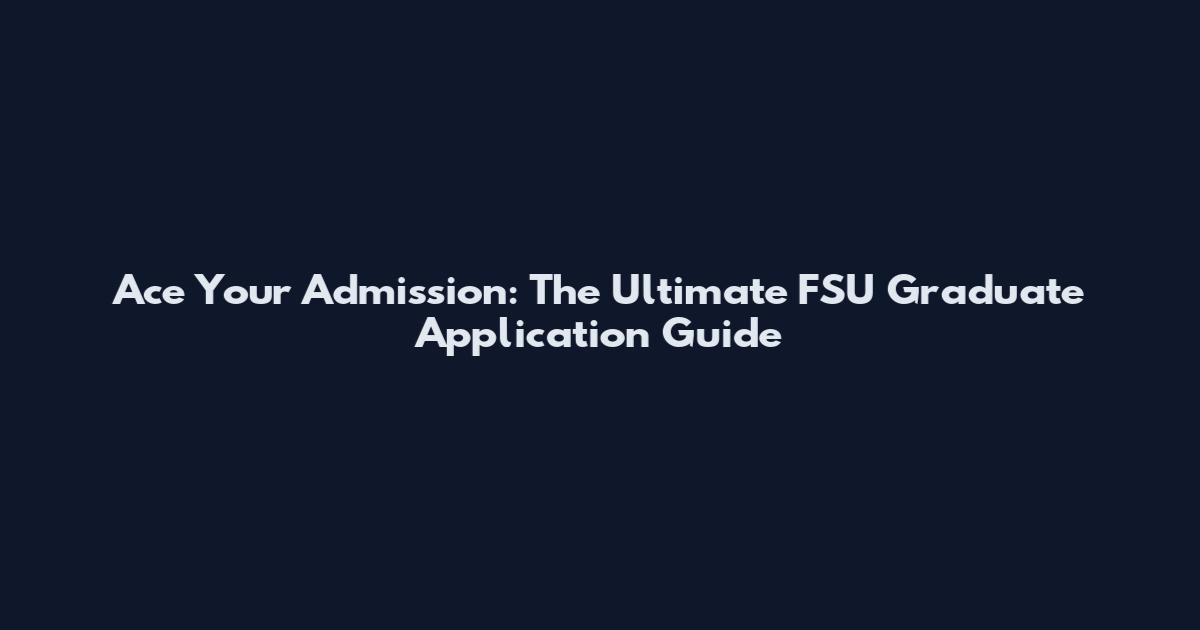 Ace Your Admission: The Ultimate FSU Graduate Application Guide