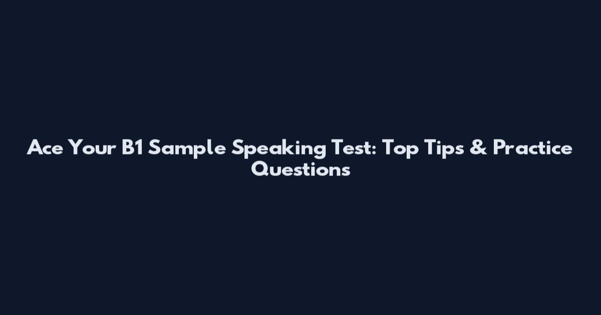 Ace Your B1 Sample Speaking Test: Top Tips & Practice Questions