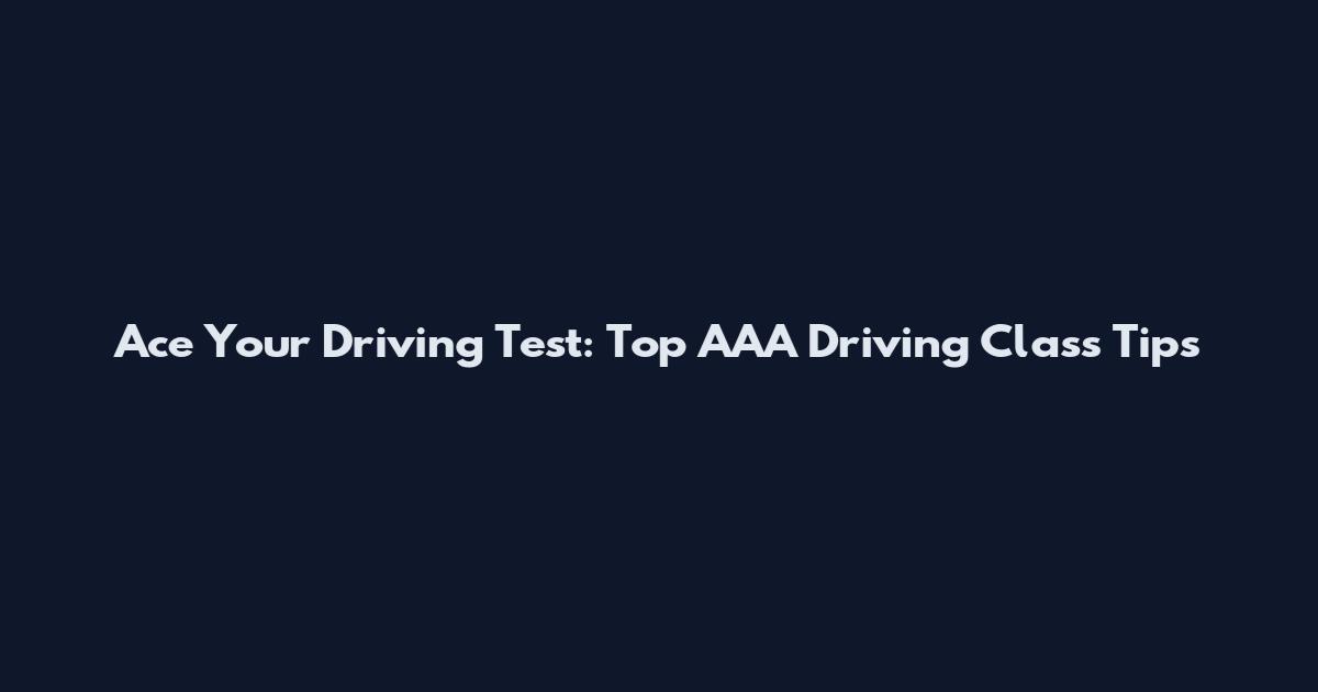Ace Your Driving Test: Top AAA Driving Class Tips