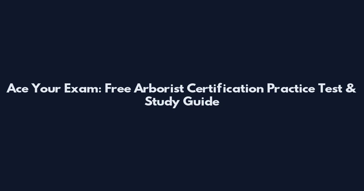 Ace Your Exam: Free Arborist Certification Practice Test & Study Guide