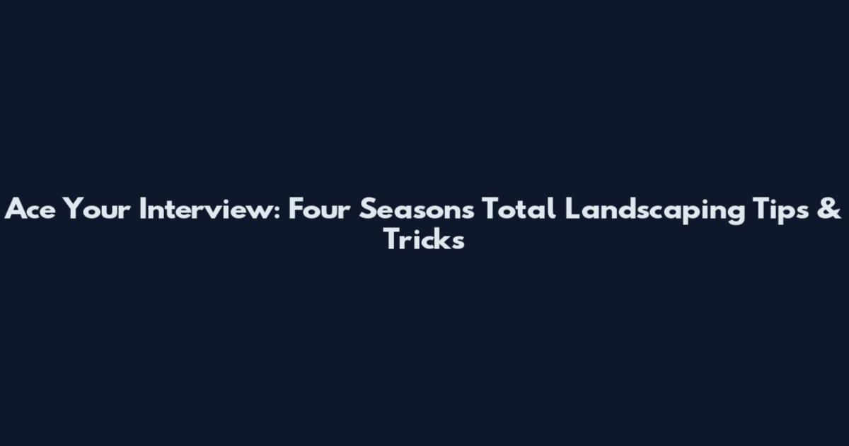 Ace Your Interview: Four Seasons Total Landscaping Tips & Tricks