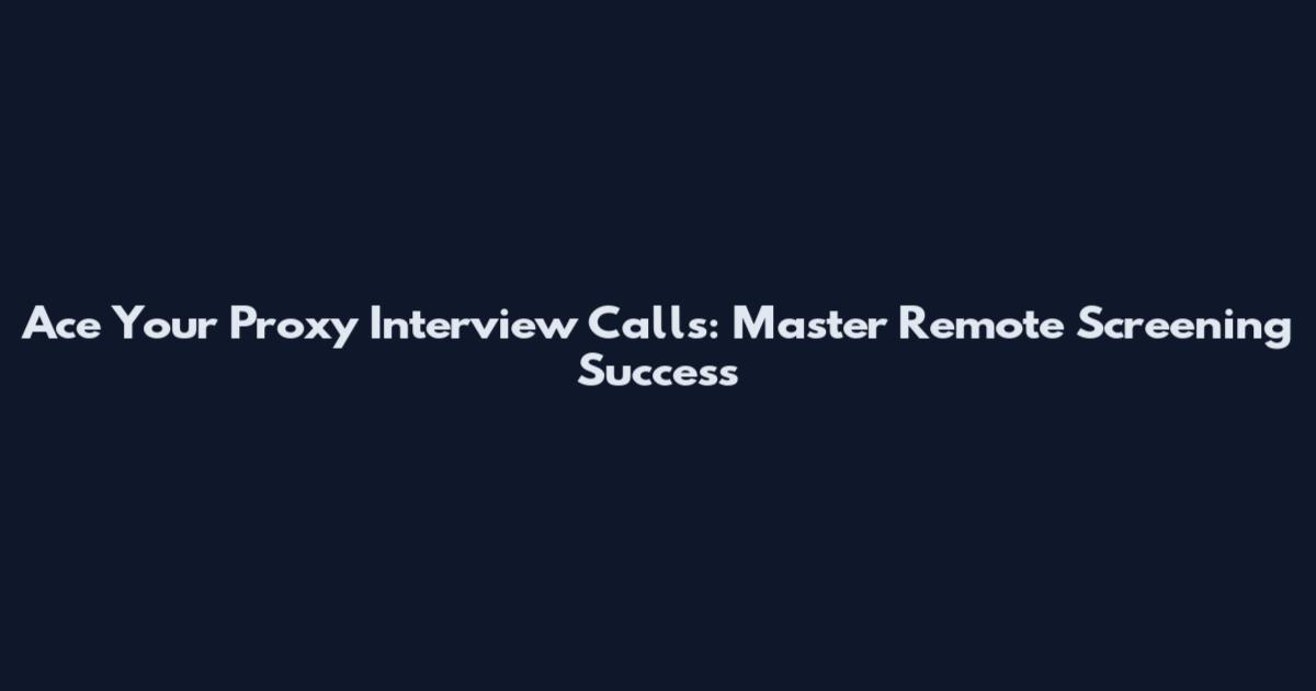 Ace Your Proxy Interview Calls: Master Remote Screening Success