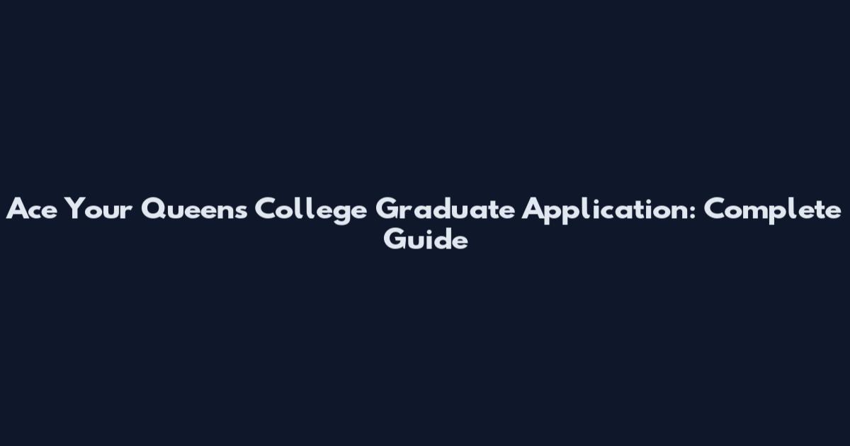 Ace Your Queens College Graduate Application: Complete Guide